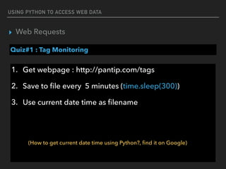 USING PYTHON TO ACCESS WEB DATA
▸ Web Requests
Quiz#1 : Tag Monitoring
1. Get webpage : http://pantip.com/tags
2. Save to ﬁle every 5 minutes (time.sleep(300))
3. Use current date time as ﬁlename
(How to get current date time using Python?, ﬁnd it on Google)
 
