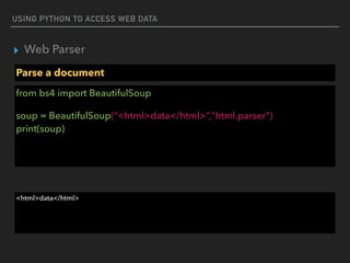 USING PYTHON TO ACCESS WEB DATA
▸ Web Parser
Parse a document
from bs4 import BeautifulSoup
soup = BeautifulSoup(“<html>data</html>”,"html.parser") 
print(soup)
<html>data</html>
 