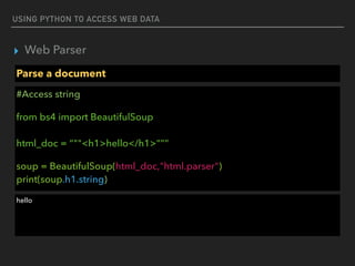USING PYTHON TO ACCESS WEB DATA
▸ Web Parser
Parse a document
#Access string
from bs4 import BeautifulSoup 
 
html_doc = “""<h1>hello</h1>”””
soup = BeautifulSoup(html_doc,"html.parser") 
print(soup.h1.string)
hello
 