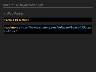 USING PYTHON TO ACCESS WEB DATA
▸ Web Parser
Parse a document
read more : https://www.crummy.com/software/BeautifulSoup/
bs4/doc/
 