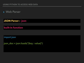 USING PYTHON TO ACCESS WEB DATA
▸ Web Parser
JSON Parser : json
import json 
 
json_doc = json.loads(“{key : value}“)
built-in function
 