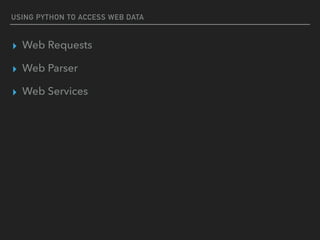 USING PYTHON TO ACCESS WEB DATA
▸ Web Requests
▸ Web Parser
▸ Web Services
 