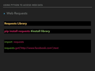 USING PYTHON TO ACCESS WEB DATA
▸ Web Requests
Requests Library
import requests
requests.get(‘http://www.facebook.com’).text
pip install requests #install library
 