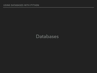 USING DATABASES WITH PYTHON
Databases
 
