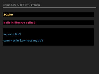 USING DATABASES WITH PYTHON
SQLite
 
import sqlite3
conn = sqlite3.connect('my.db')
built-in library : sqlite3
 