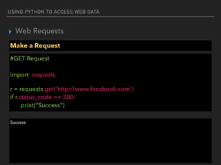 USING PYTHON TO ACCESS WEB DATA
▸ Web Requests
Make a Request
#GET Request 
 
import requests
r = requests.get(‘http://www.facebook.com’)  
if r.status_code == 200: 
print(“Success”)
Success
 
