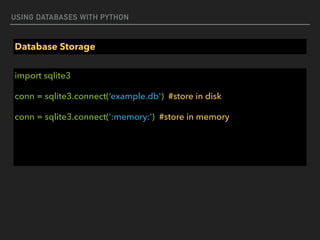 USING DATABASES WITH PYTHON
Database Storage
import sqlite3
conn = sqlite3.connect(‘example.db') #store in disk
conn = sqlite3.connect(‘:memory:’) #store in memory
 