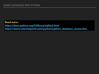 USING DATABASES WITH PYTHON
Read more :  
https://docs.python.org/2/library/sqlite3.html 
https://www.tutorialspoint.com/python/python_database_access.htm
 