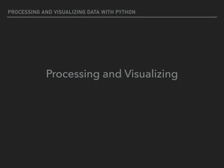 PROCESSING AND VISUALIZING DATA WITH PYTHON
Processing and Visualizing
 
