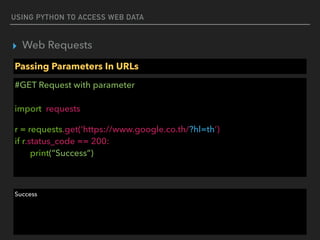 USING PYTHON TO ACCESS WEB DATA
▸ Web Requests
Passing Parameters In URLs
#GET Request with parameter 
 
import requests
r = requests.get(‘https://www.google.co.th/?hl=th’)  
if r.status_code == 200: 
print(“Success”)
Success
 
