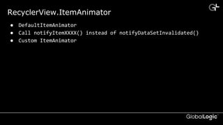 CONFIDENTIAL
RecyclerView.ItemAnimator
● DefaultItemAnimator
● Call notifyItemXXXX() instead of notifyDataSetInvalidated()
● Custom ItemAnimator
 