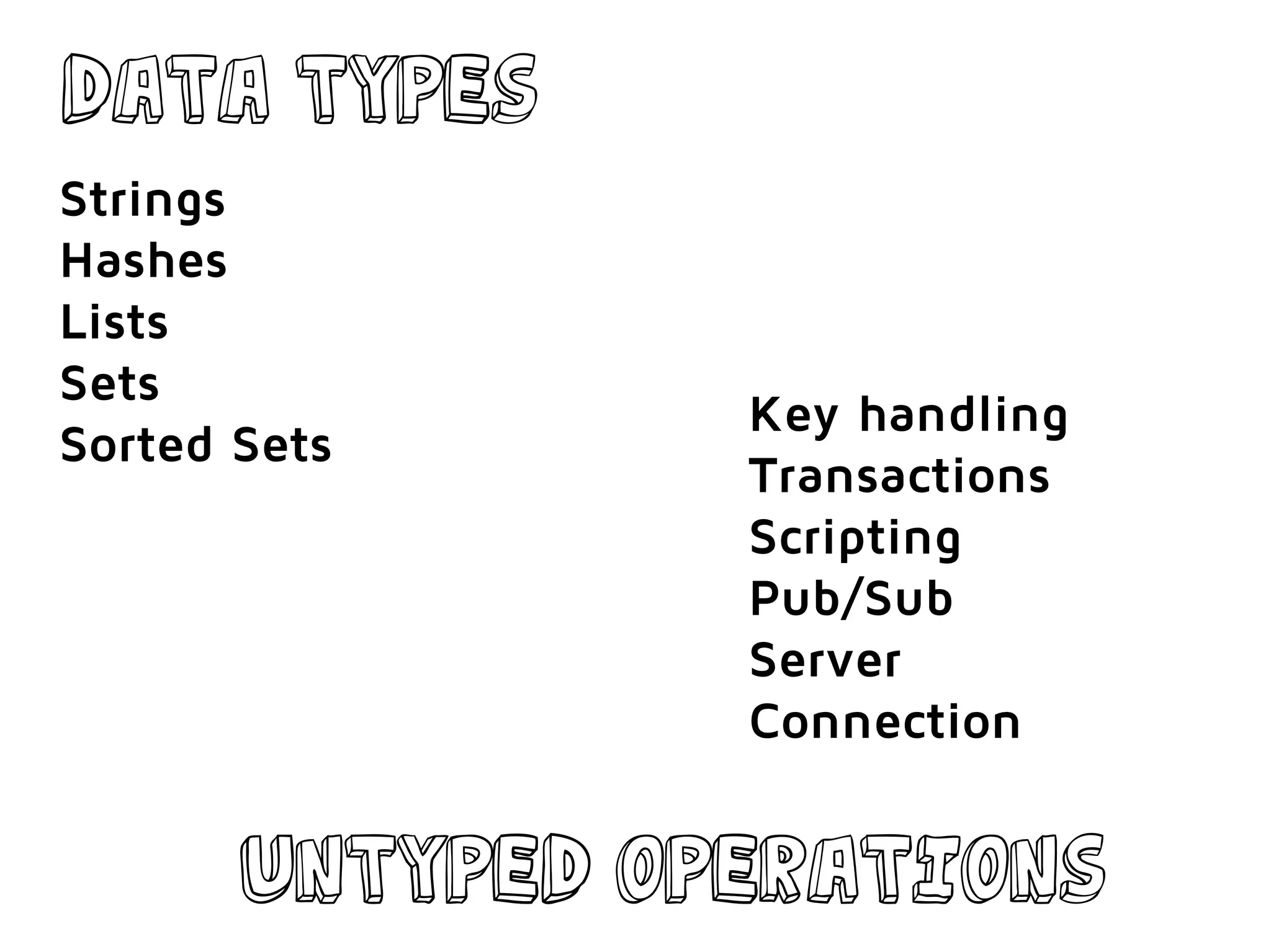 DATA TYPES
Strings
Hashes
Lists
Sets
Sorted Sets
Key handling
Transactions
Scripting
Pub/Sub
Server
Connection
untyped operations
 