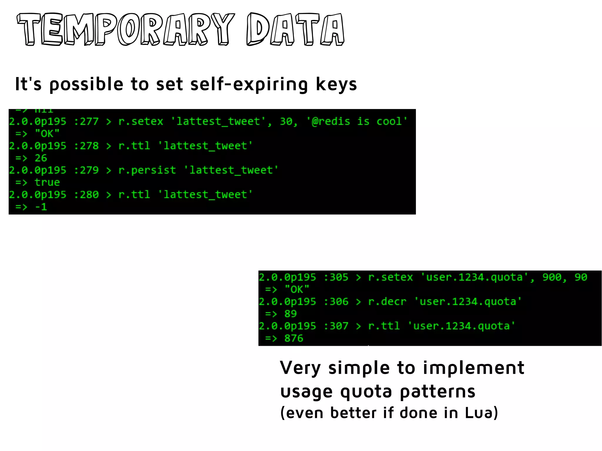 Temporary data
Very simple to implement
usage quota patterns
(even better if done in Lua)
It's possible to set self-expiring keys
 