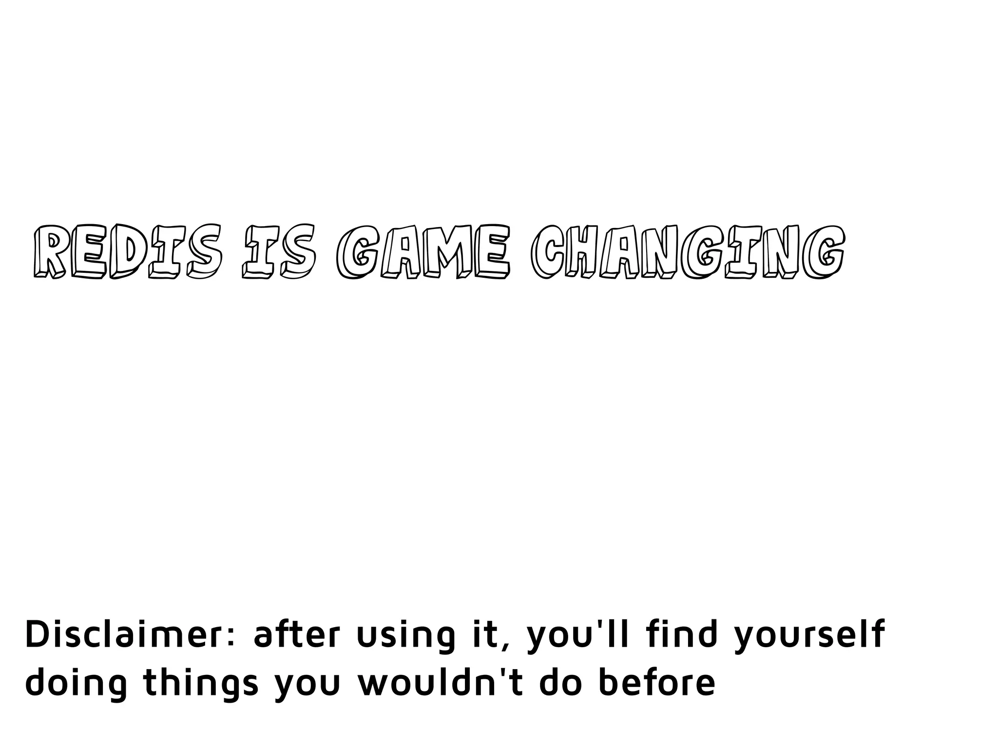 Redis is game changing
Disclaimer: after using it, you'll find yourself
doing things you wouldn't do before
 
