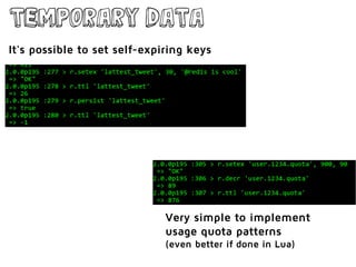Temporary data
Very simple to implement
usage quota patterns
(even better if done in Lua)
It's possible to set self-expiring keys
 