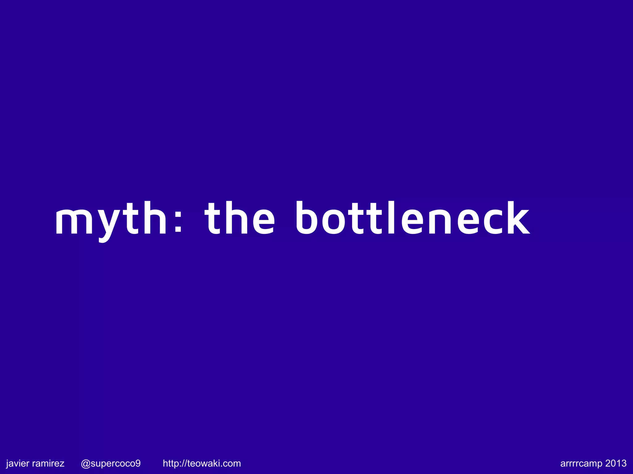 myth: the bottleneck
javier ramirez @supercoco9 http://teowaki.com arrrrcamp 2013
 