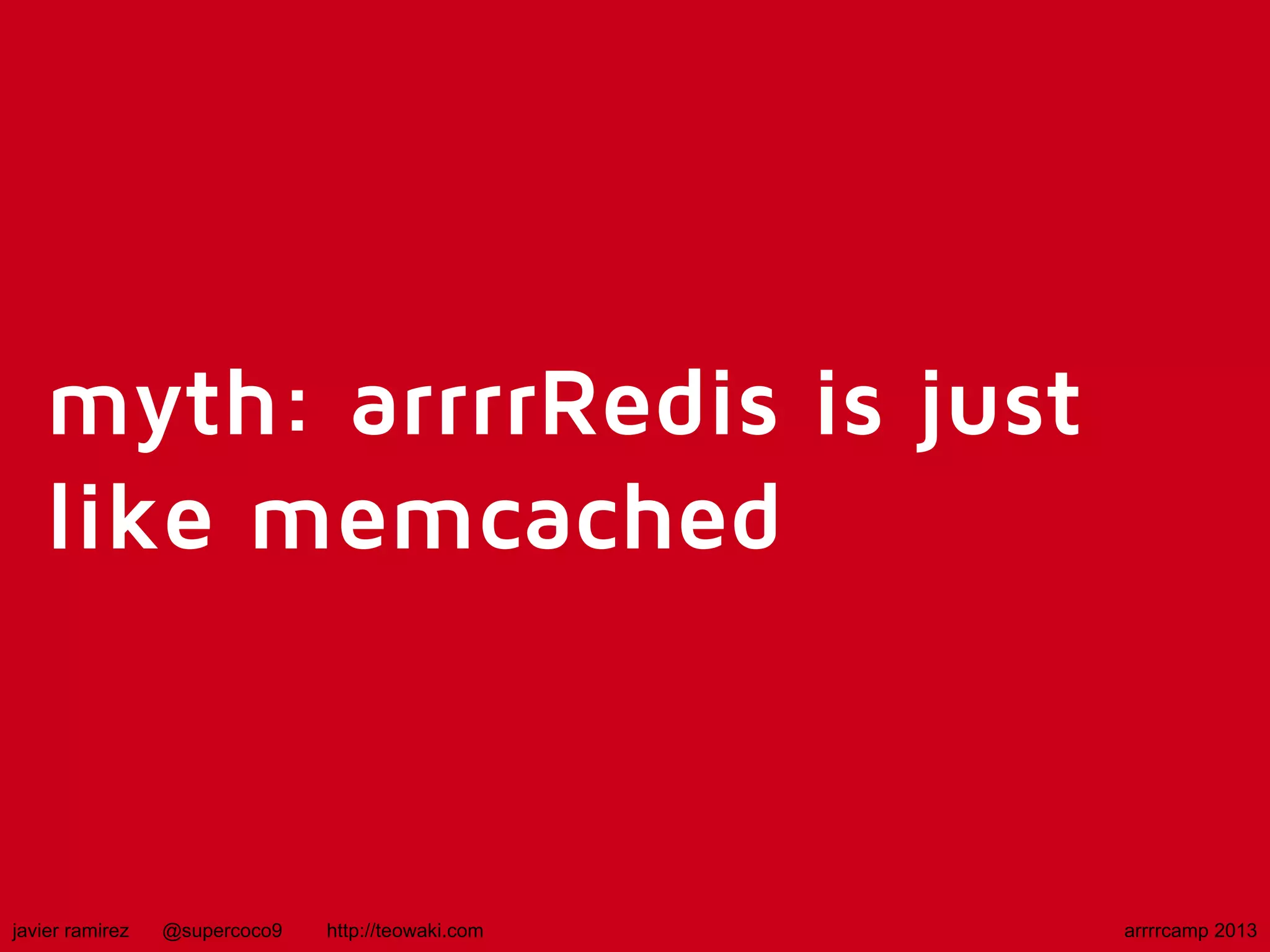 myth: arrrrRedis is just
like memcached
javier ramirez @supercoco9 http://teowaki.com arrrrcamp 2013
 