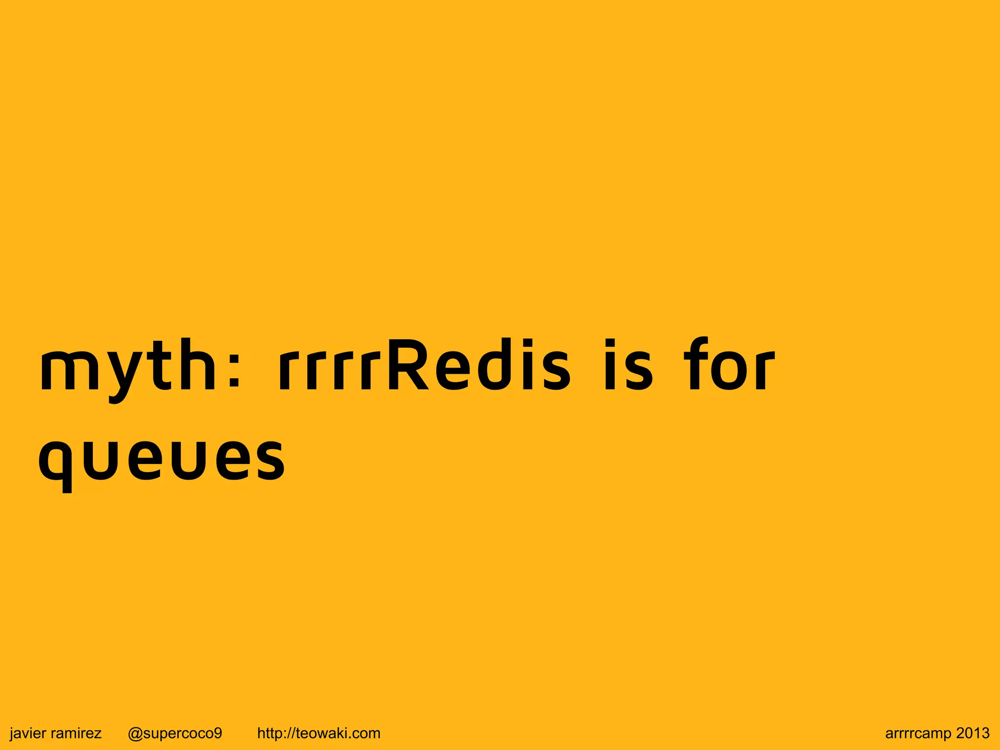 myth: rrrrRedis is for
queues
javier ramirez @supercoco9 http://teowaki.com arrrrcamp 2013
 