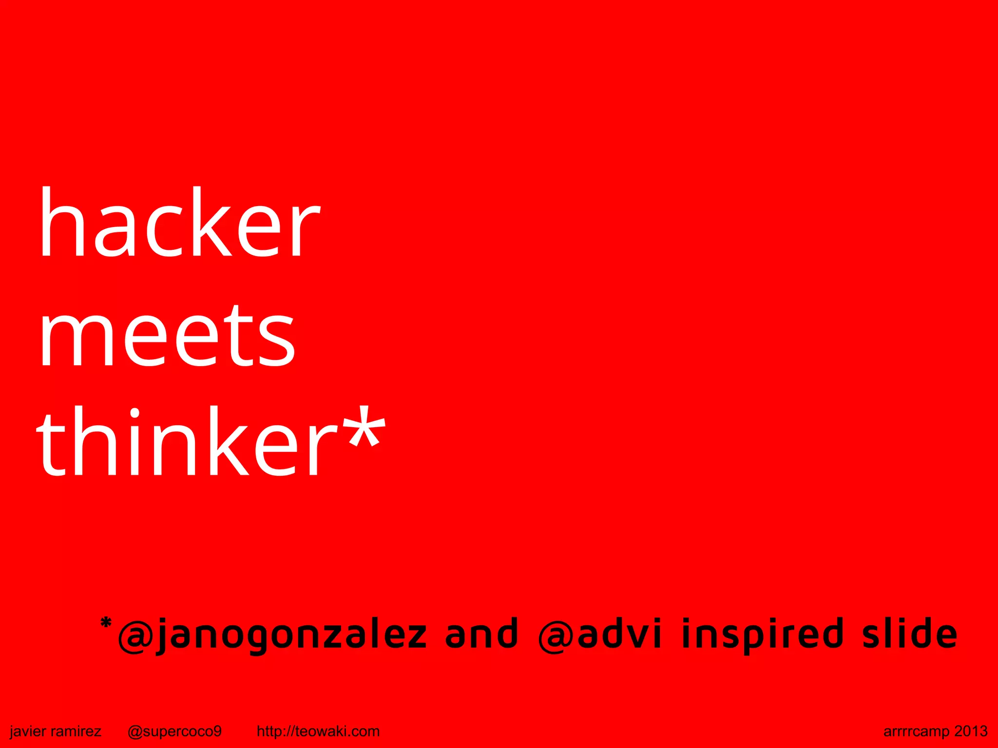 hacker
meets
thinker*
*@janogonzalez and @advi inspired slide
javier ramirez @supercoco9 http://teowaki.com arrrrcamp 2013
 