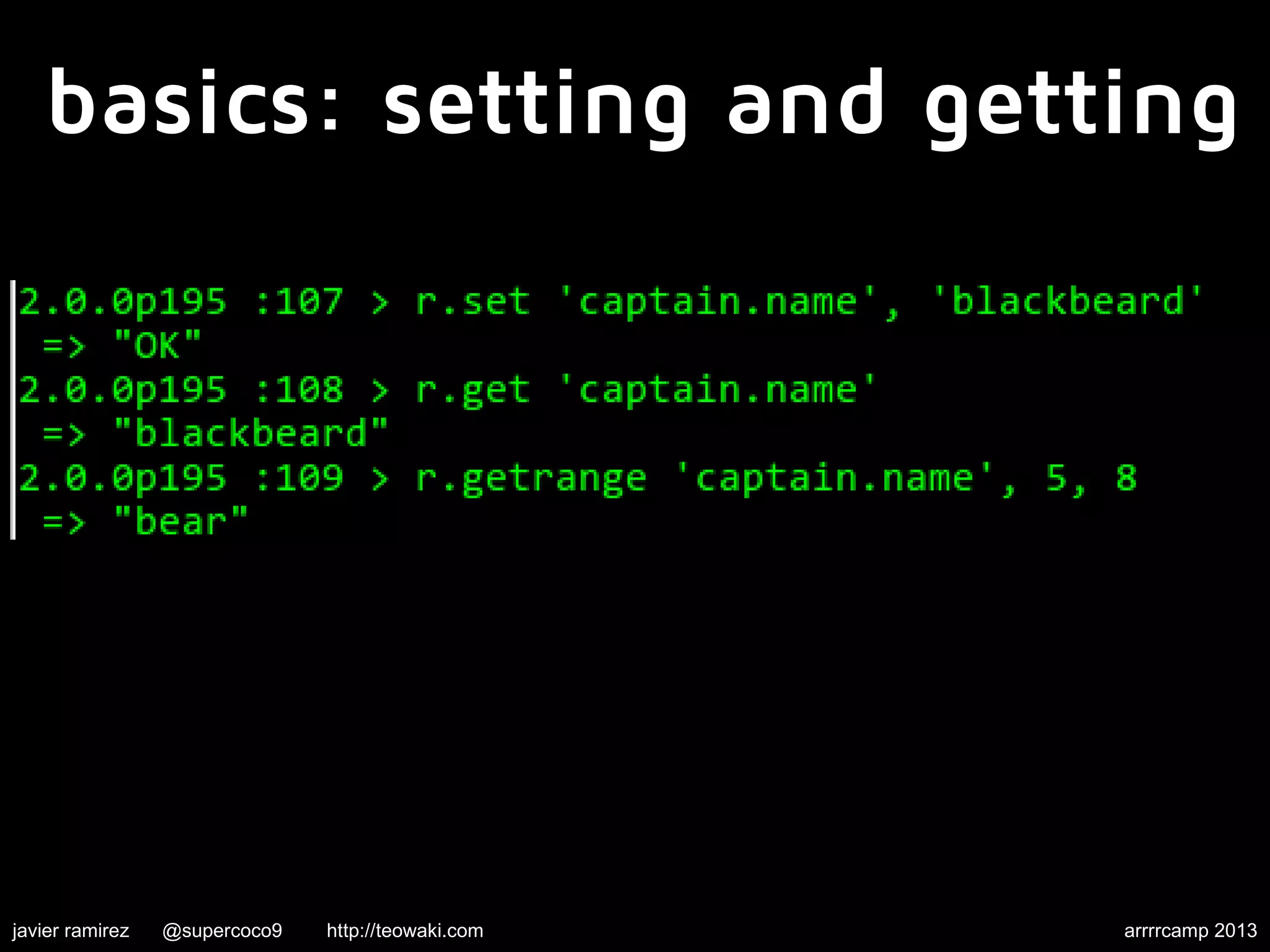 basics: setting and getting
javier ramirez @supercoco9 http://teowaki.com arrrrcamp 2013
 