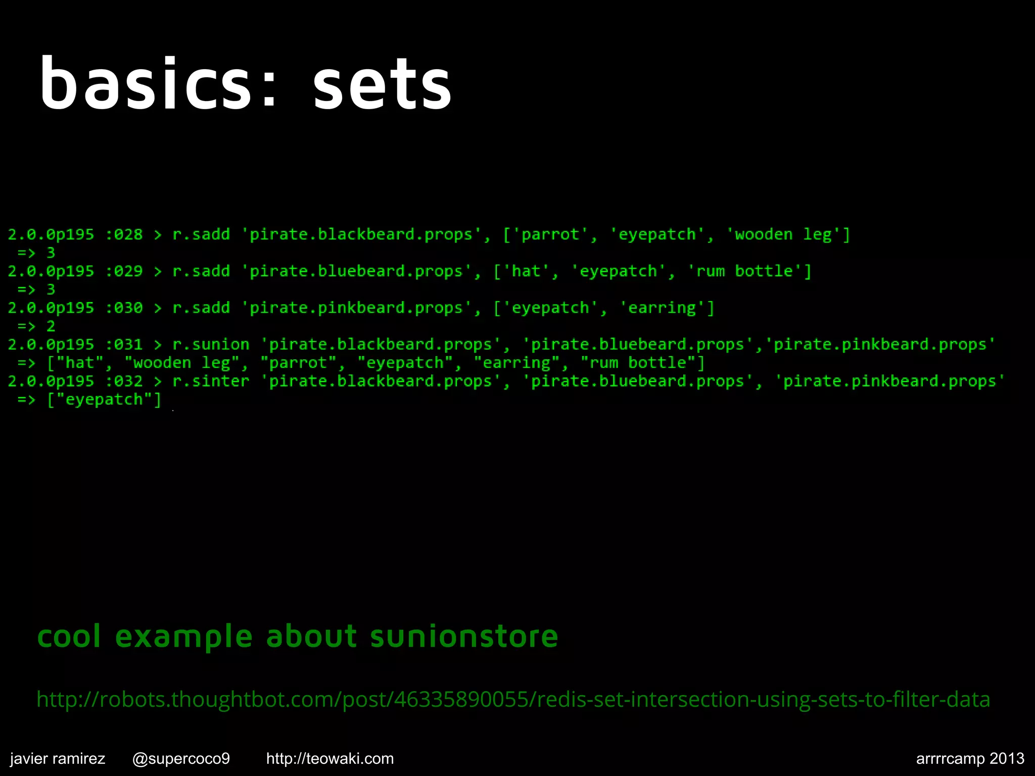 basics: sets
cool example about sunionstore
http://robots.thoughtbot.com/post/46335890055/redis-set-intersection-using-sets-to-filter-data
javier ramirez @supercoco9 http://teowaki.com arrrrcamp 2013
 