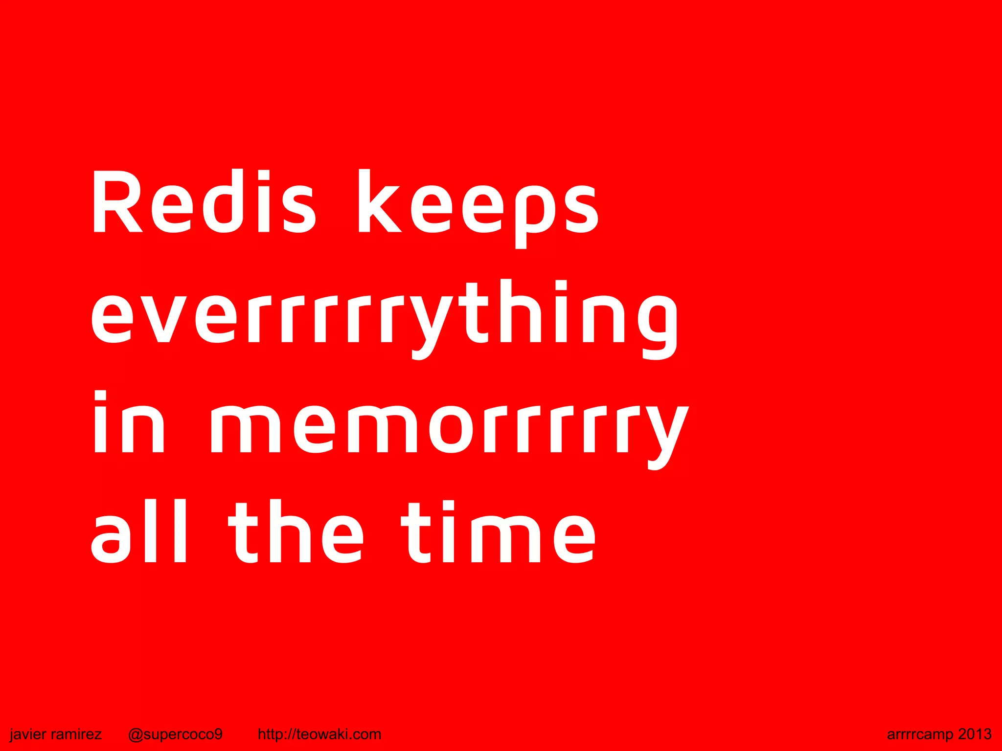 Redis keeps
everrrrrything
in memorrrrry
all the time
javier ramirez @supercoco9 http://teowaki.com arrrrcamp 2013
 