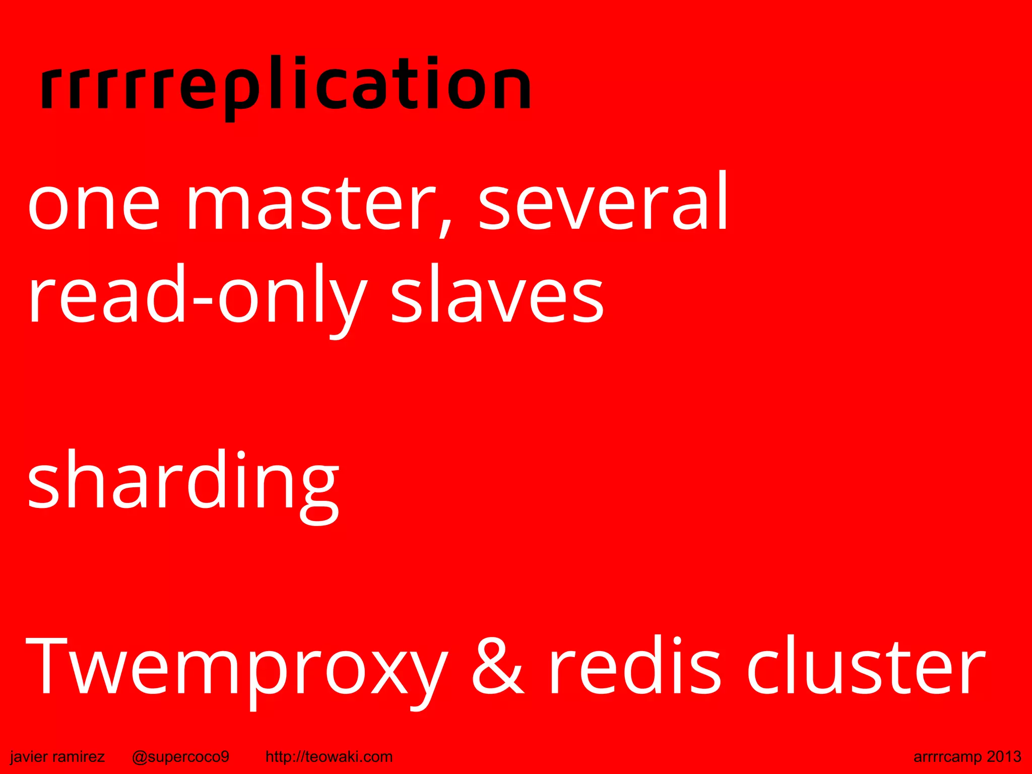 rrrrreplication
one master, several
read-only slaves
sharding
Twemproxy & redis cluster
javier ramirez @supercoco9 http://teowaki.com arrrrcamp 2013
 