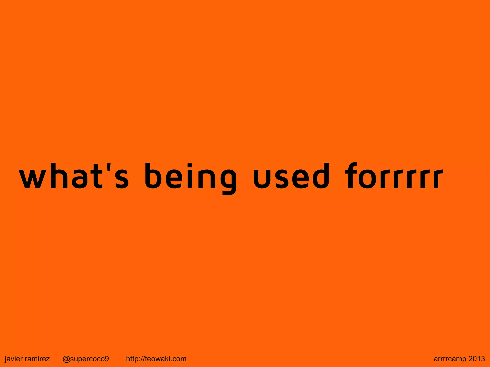 what's being used forrrrr
javier ramirez @supercoco9 http://teowaki.com arrrrcamp 2013
 