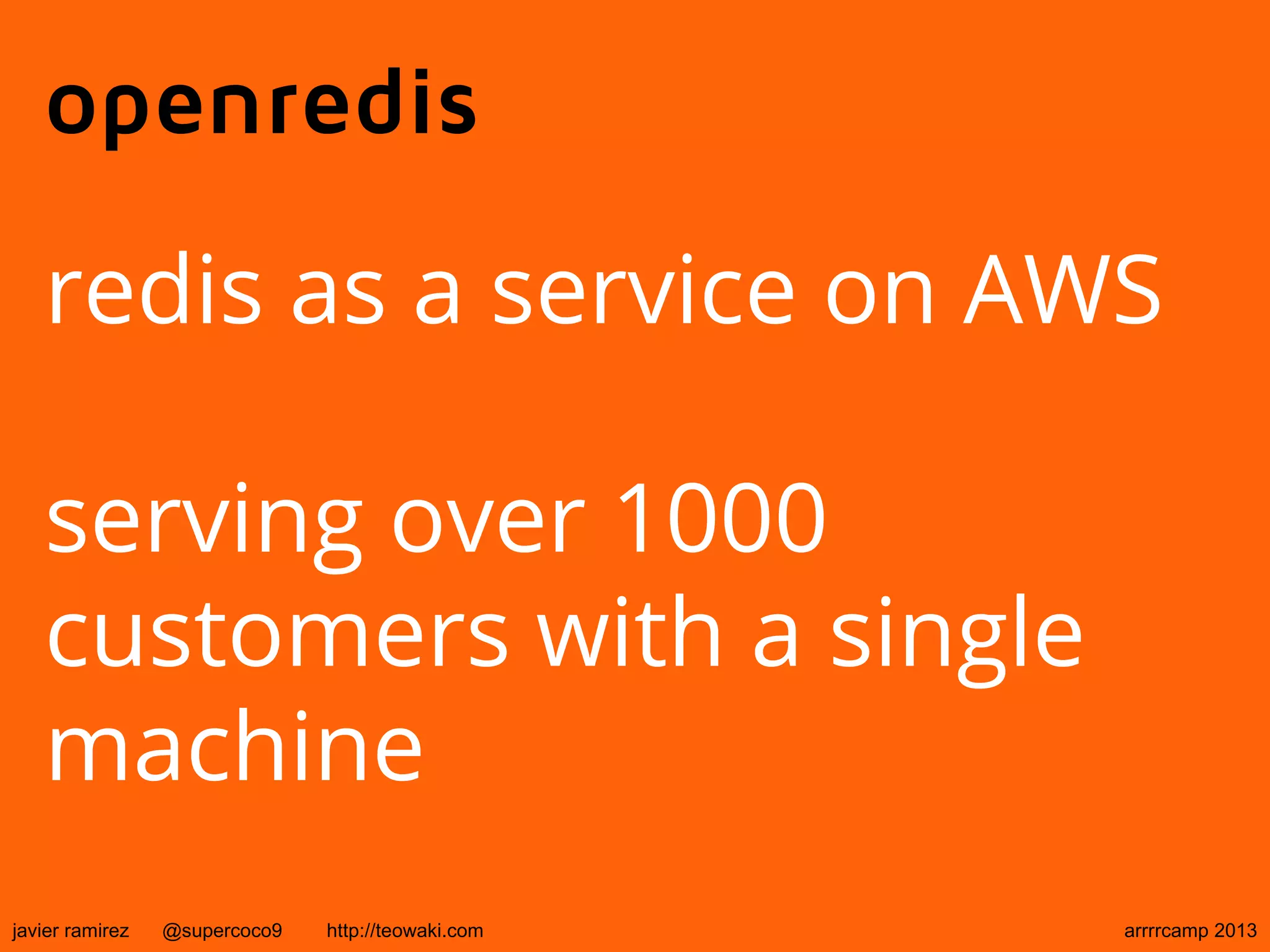 openredis
redis as a service on AWS
serving over 1000
customers with a single
machine
javier ramirez @supercoco9 http://teowaki.com arrrrcamp 2013
 