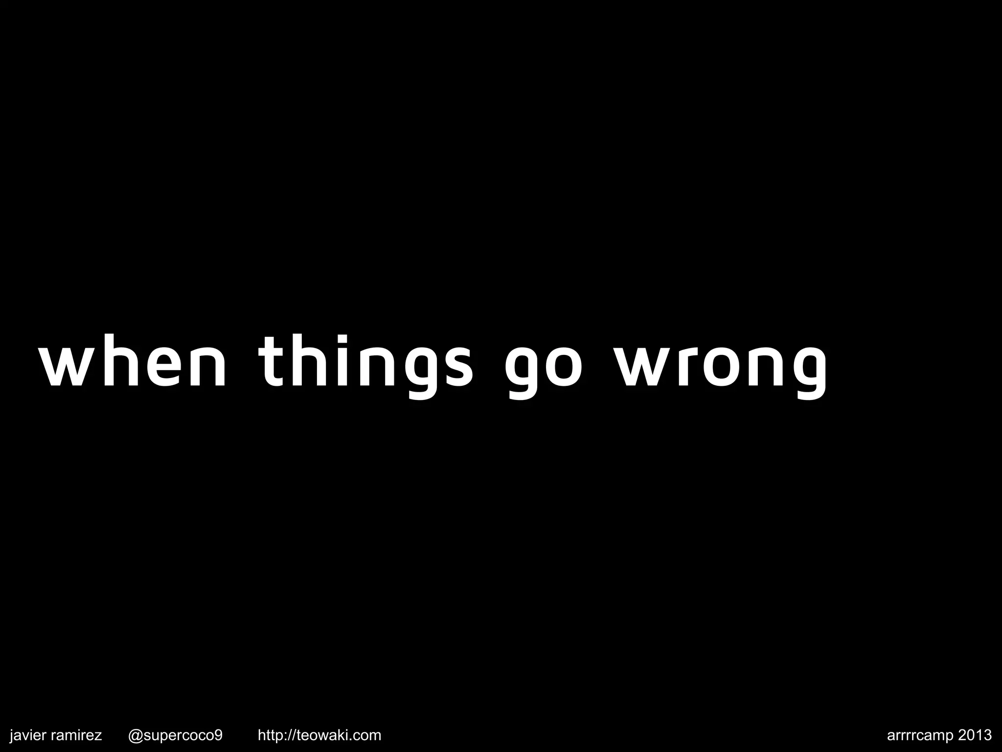 when things go wrong
javier ramirez @supercoco9 http://teowaki.com arrrrcamp 2013
 