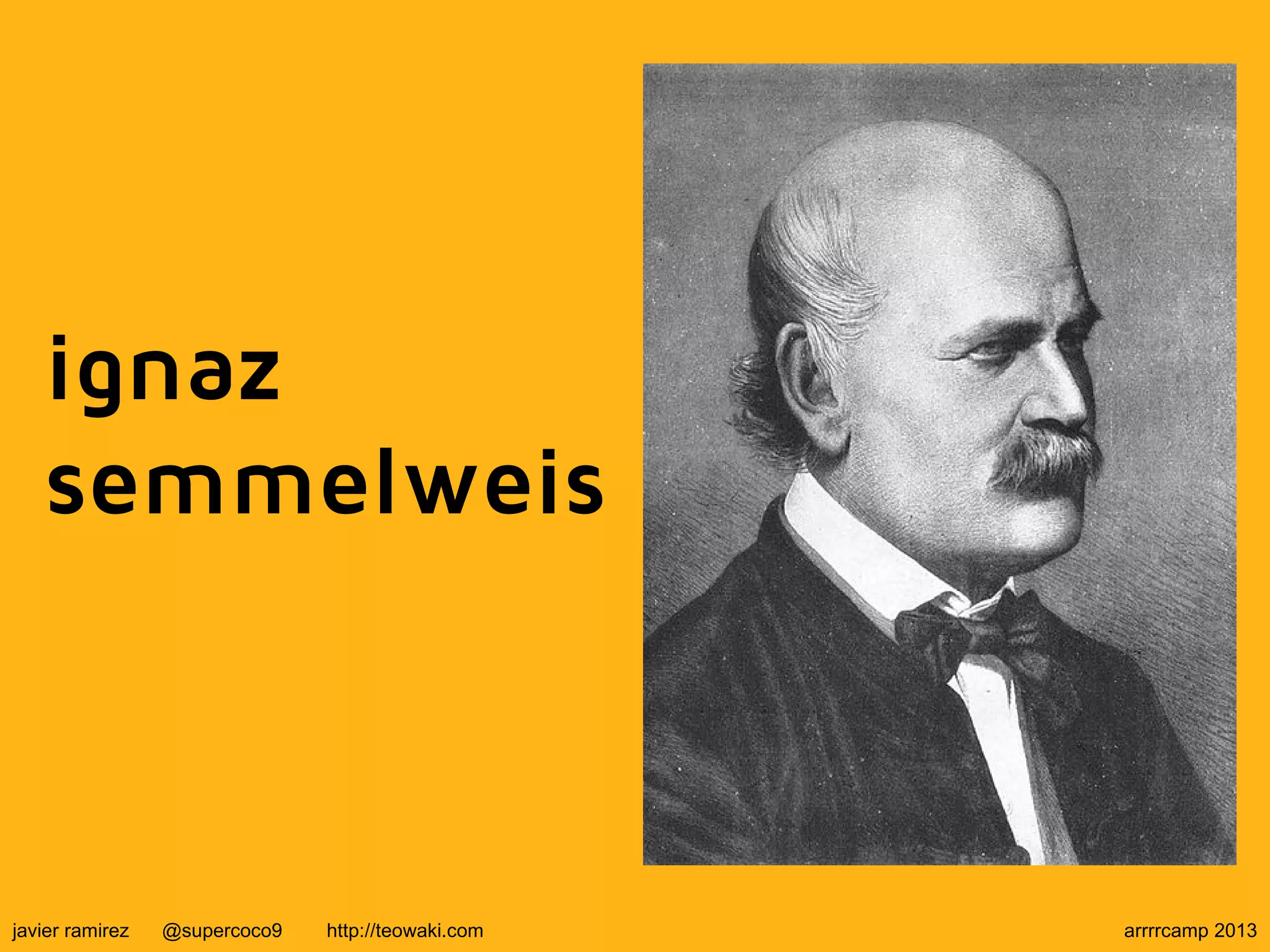 ignaz
semmelweis
javier ramirez @supercoco9 http://teowaki.com arrrrcamp 2013
 