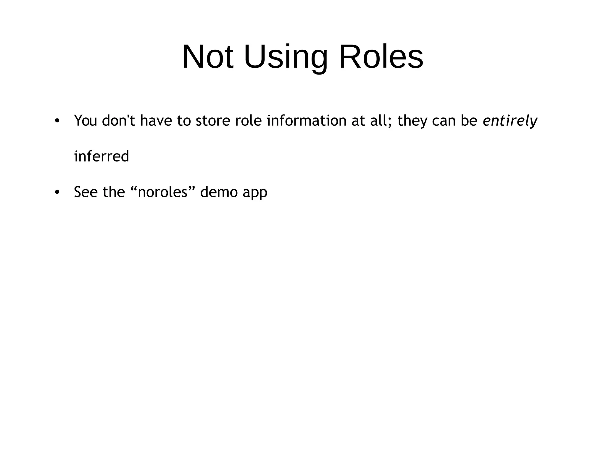 Not Using Roles
● You don't have to store role information at all; they can be entirely
inferred
● See the “noroles” demo app
 