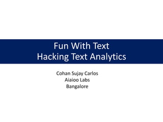 Fun With Text
Hacking Text Analytics
Cohan Sujay Carlos
Aiaioo Labs
Bangalore
 