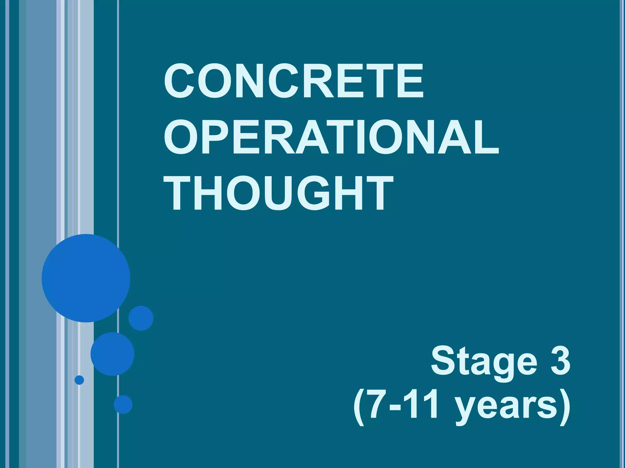 CONCRETE
OPERATIONAL
THOUGHT


          Stage 3
      (7-11 years)
 