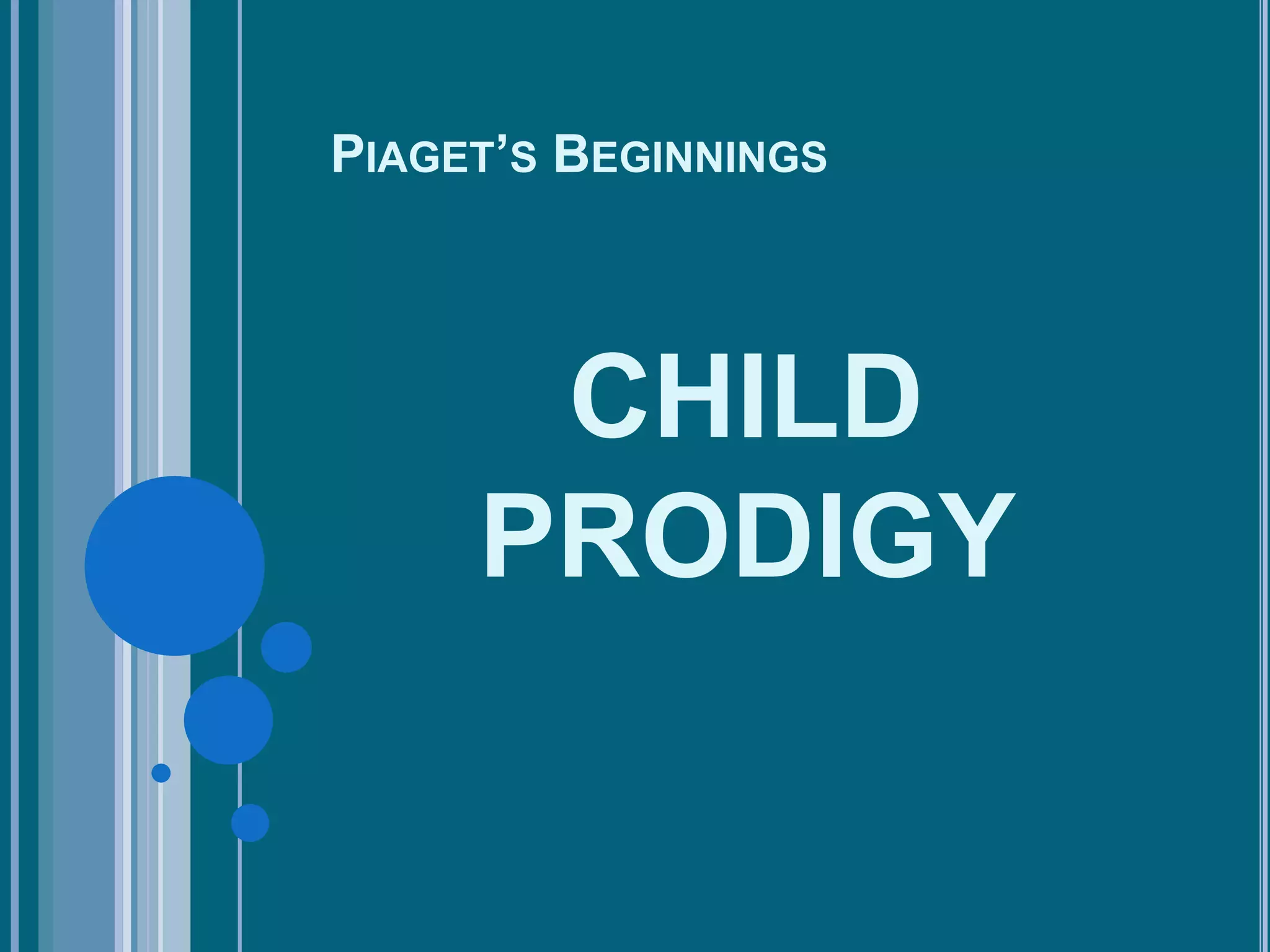 PIAGET’S BEGINNINGS




      CHILD
     PRODIGY
 