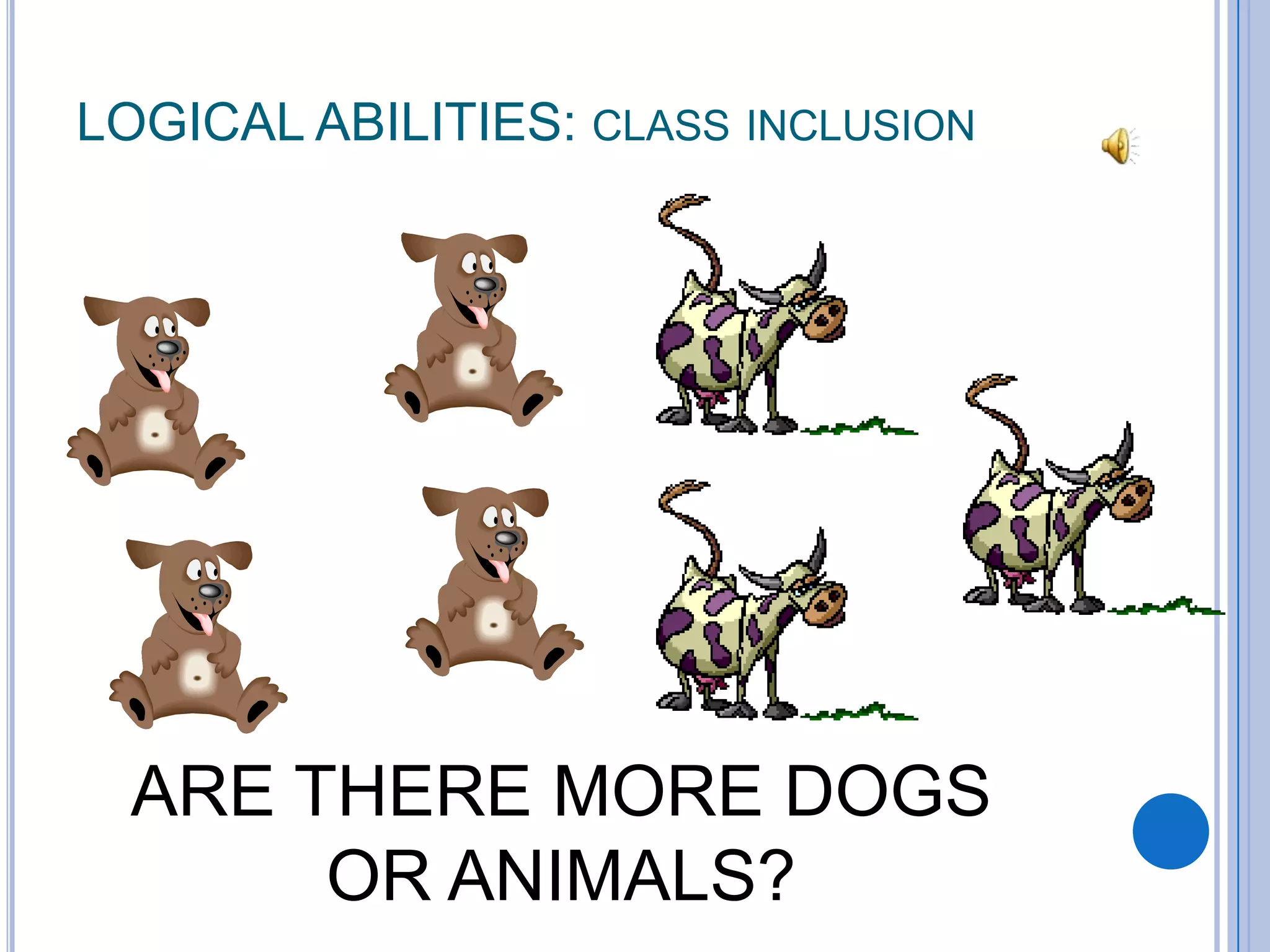 LOGICAL ABILITIES: CLASS INCLUSION




  ARE THERE MORE DOGS
       OR ANIMALS?
 