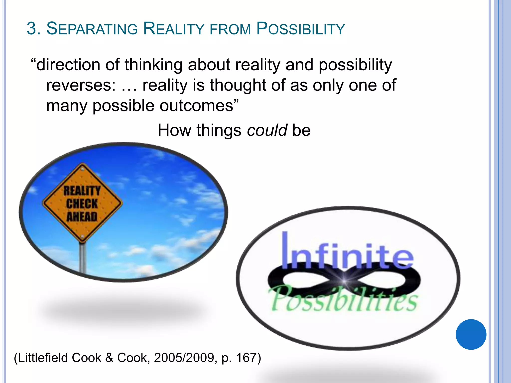 3. SEPARATING REALITY FROM POSSIBILITY

   “direction of thinking about reality and possibility
     reverses: … reality is thought of as only one of
     many possible outcomes”
                      How things could be




(Littlefield Cook & Cook, 2005/2009, p. 167)
 
