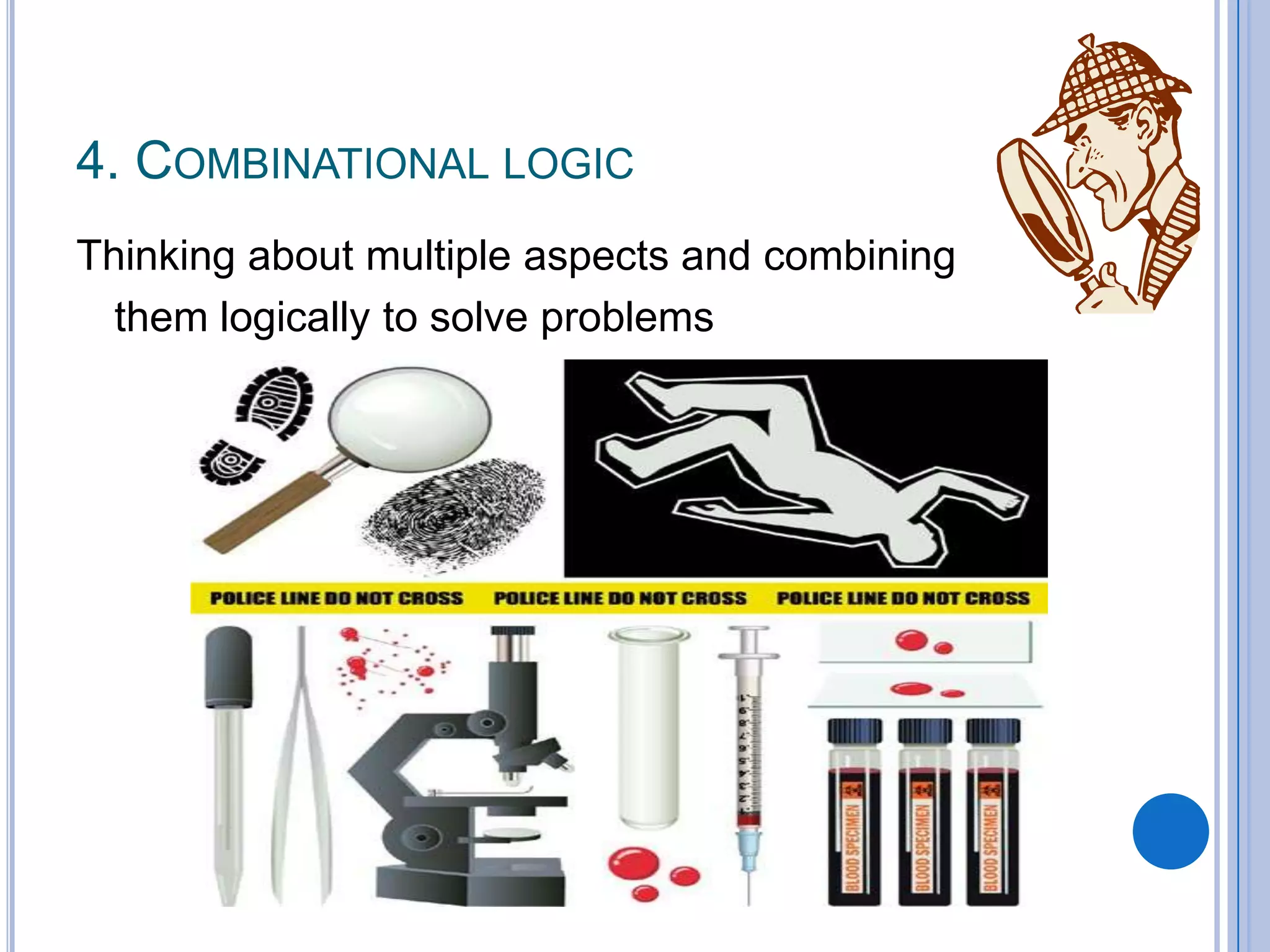 4. COMBINATIONAL LOGIC
Thinking about multiple aspects and combining
  them logically to solve problems
 