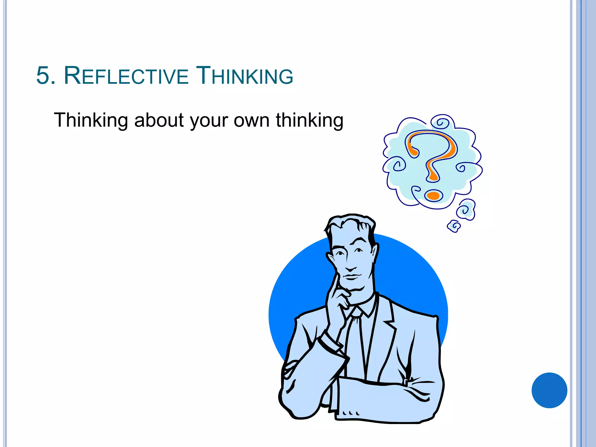 5. REFLECTIVE THINKING
 Thinking about your own thinking
 