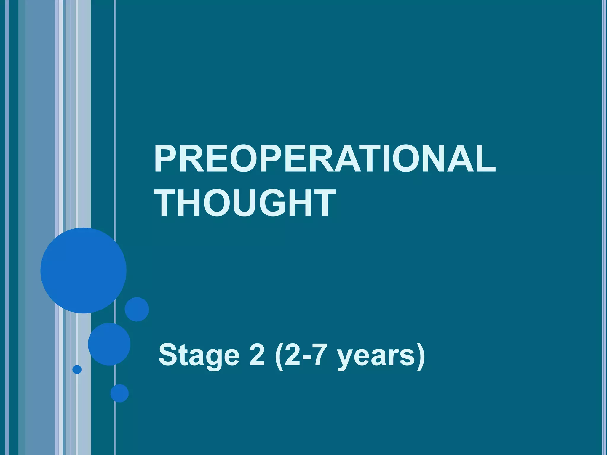 PREOPERATIONAL
THOUGHT



Stage 2 (2-7 years)
 