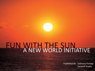 FUN WITH THE SUNA NEW WORLD INITIATIVE
Published By : Jyotsana Rastogi
: Saransh Gupta
 