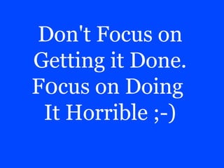 Don't Focus on
Getting it Done.
F0cus on Doing
It Horrible ;-)
 