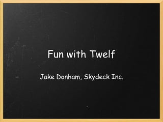 Fun with Twelf

Jake Donham, Skydeck Inc.
 