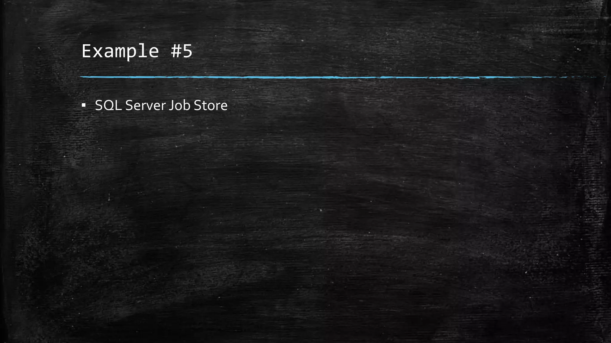 Example #5 
▪ SQL Server Job Store 
