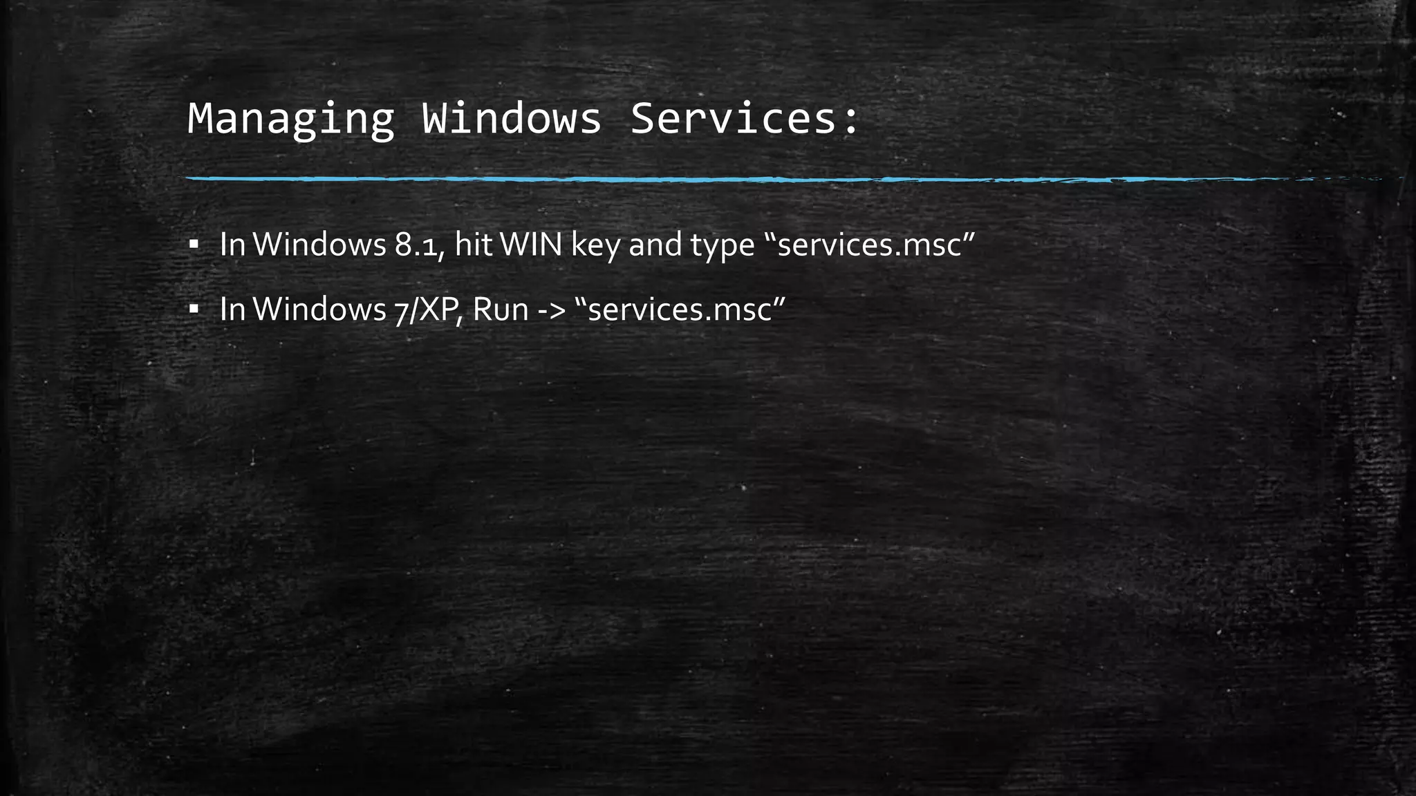 Managing Windows Services: 
▪ In Windows 8.1, hit WIN key and type “services.msc” 
▪ In Windows 7/XP, Run -> “services.msc” 
 