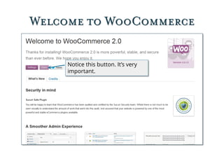 Welcome to WooCommerce
Notice this button. It’s very
important.
 