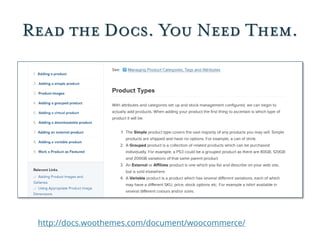 Read the Docs. You Need Them.
http://docs.woothemes.com/document/woocommerce/
 