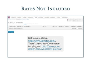 Rates Not Included
Get tax rates from
http://www.taxrates.com/.
There’s also a WooCommerce
tax plugin at http://www.pnw-
design.com/wordpress-plugins/
 
