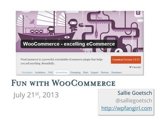 Fun with WooCommerce
July 21st, 2013 Sallie Goetsch
@salliegoetsch
http://wpfangirl.com
 