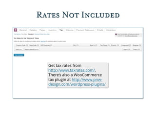 Rates Not Included
Get tax rates from
http://www.taxrates.com/.
There’s also a WooCommerce
tax plugin at http://www.pnw-
d...